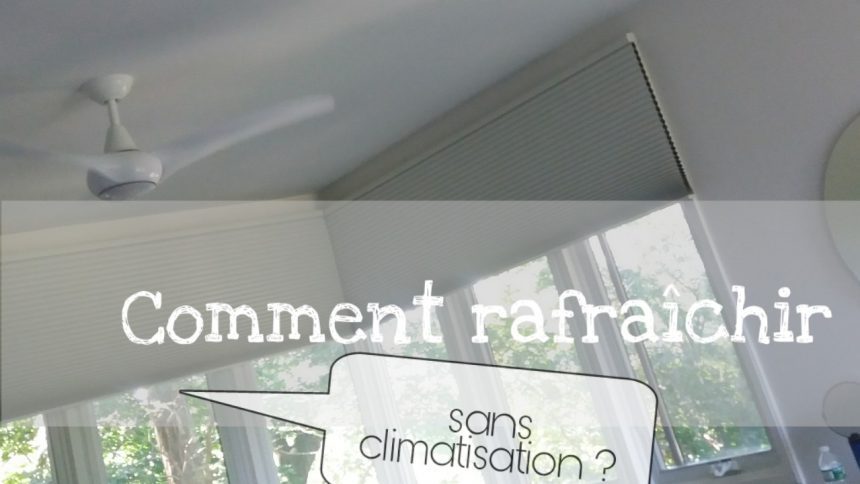 comment rafraichir sans climatisation